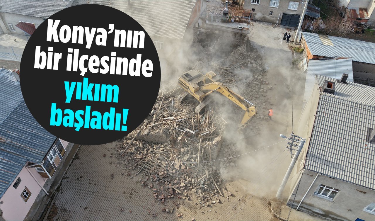 Konya’nın bir ilçesinde yıkım başladı! 