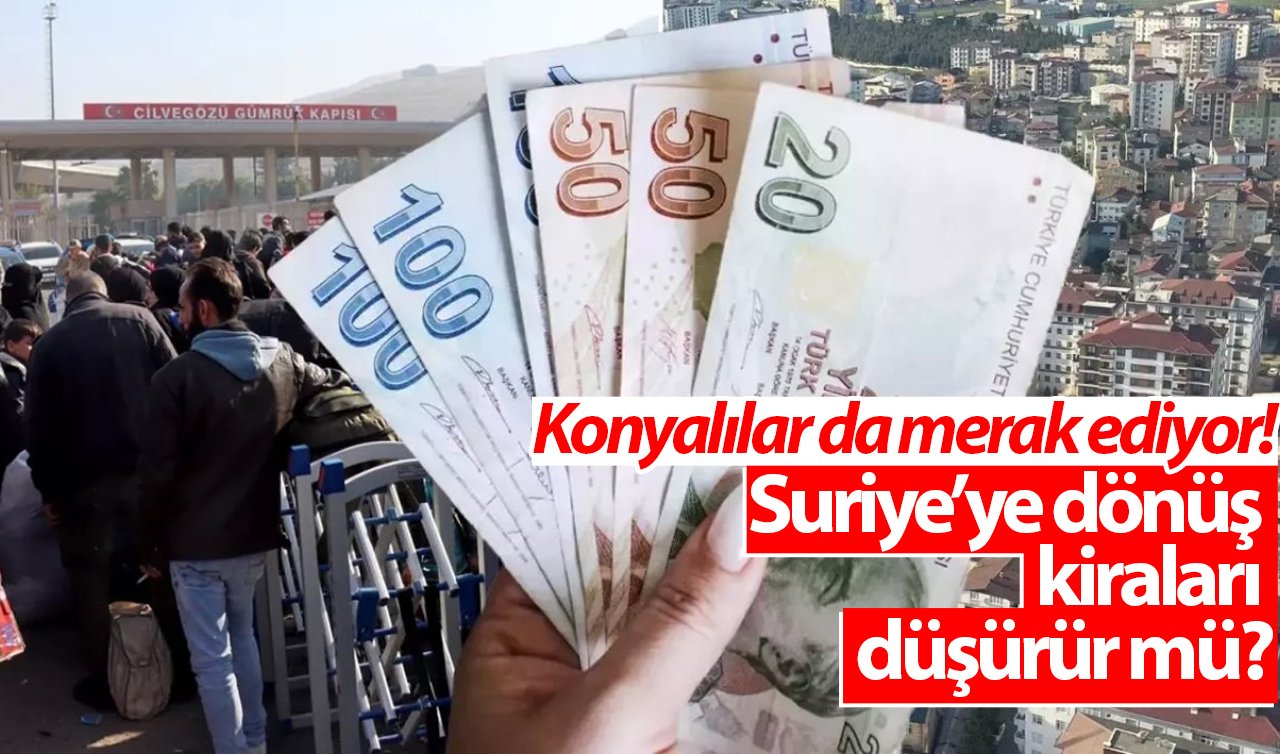 Konyalılar da merak ediyor! Suriye’ye dönüş kiraları düşürür mü?