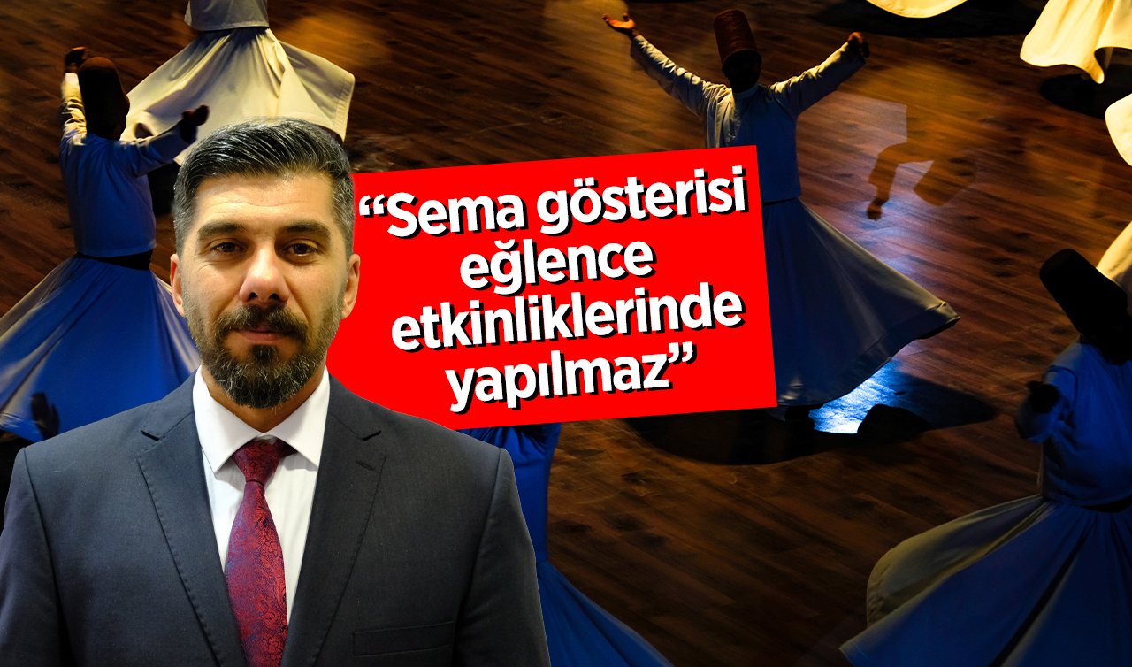 Kültür ve Turizm Bakanlığı Konya Türk Tasavvuf Müziği Topluluğu Müdürü Özhan Gültepe; “Sema gösterisi, eğlence etkinliklerinde yapılmaz’’