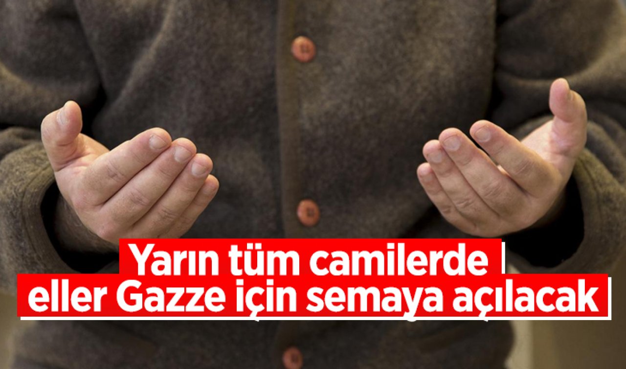 Yarın tüm camilerde eller Gazze için semaya açılacak