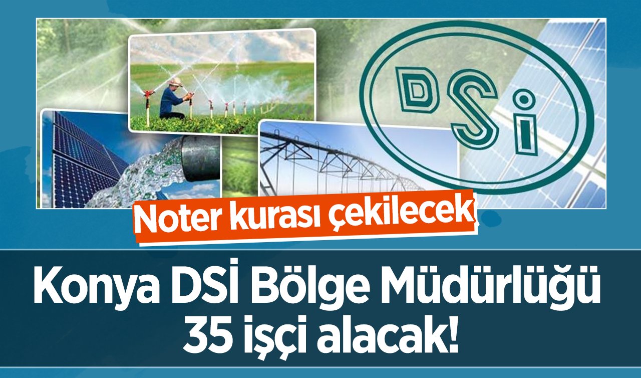 Konya DSİ Bölge Müdürlüğü 35 işçi alacak! Noter kurası çekilecek