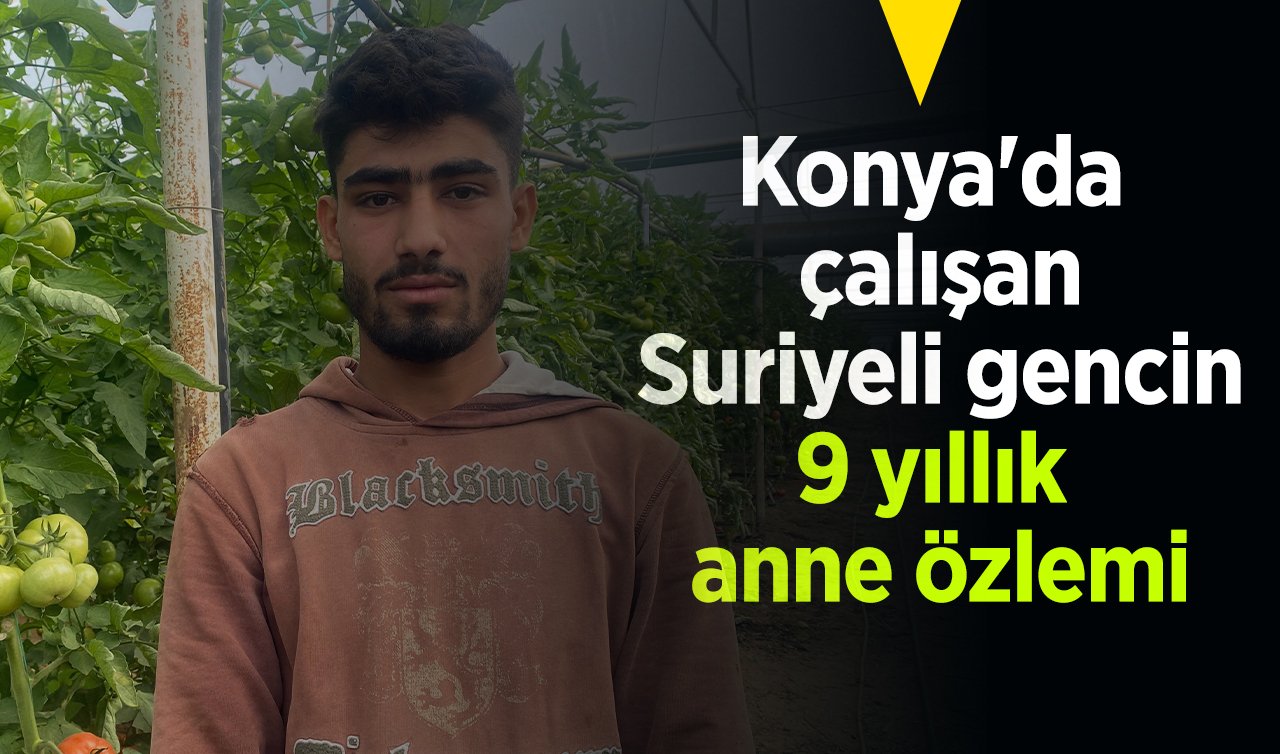 Konya’da çalışan Suriyeli gencin 9 yıllık anne özlemi