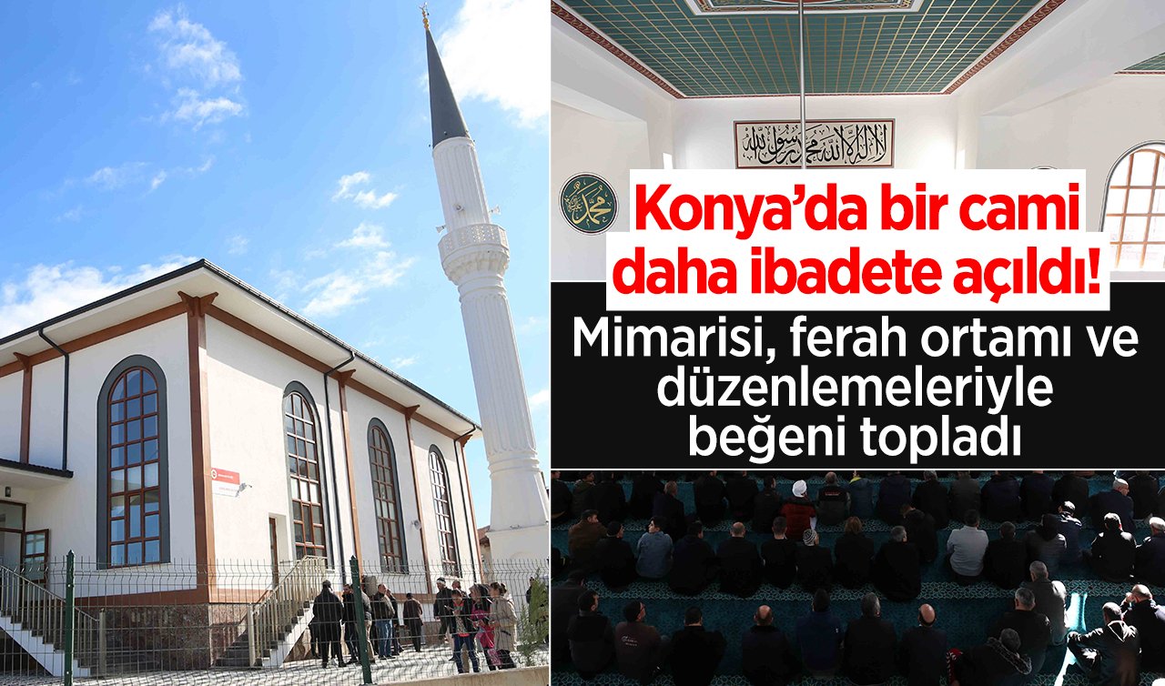 Konya’da bir cami daha ibadete açıldı! Mimarisi, ferah ortamı ve düzenlemeleriyle beğeni topladı 