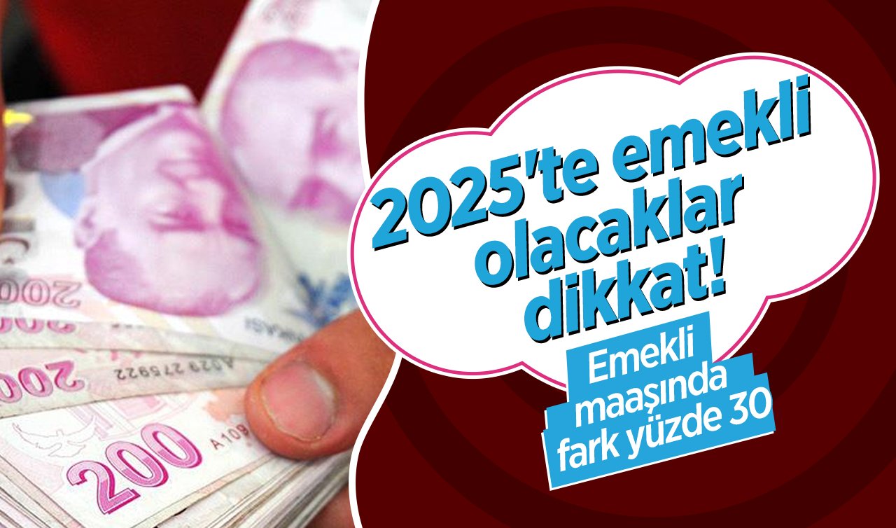 2025’te emekli olacaklar dikkat! Emekli maaşında fark yüzde 30