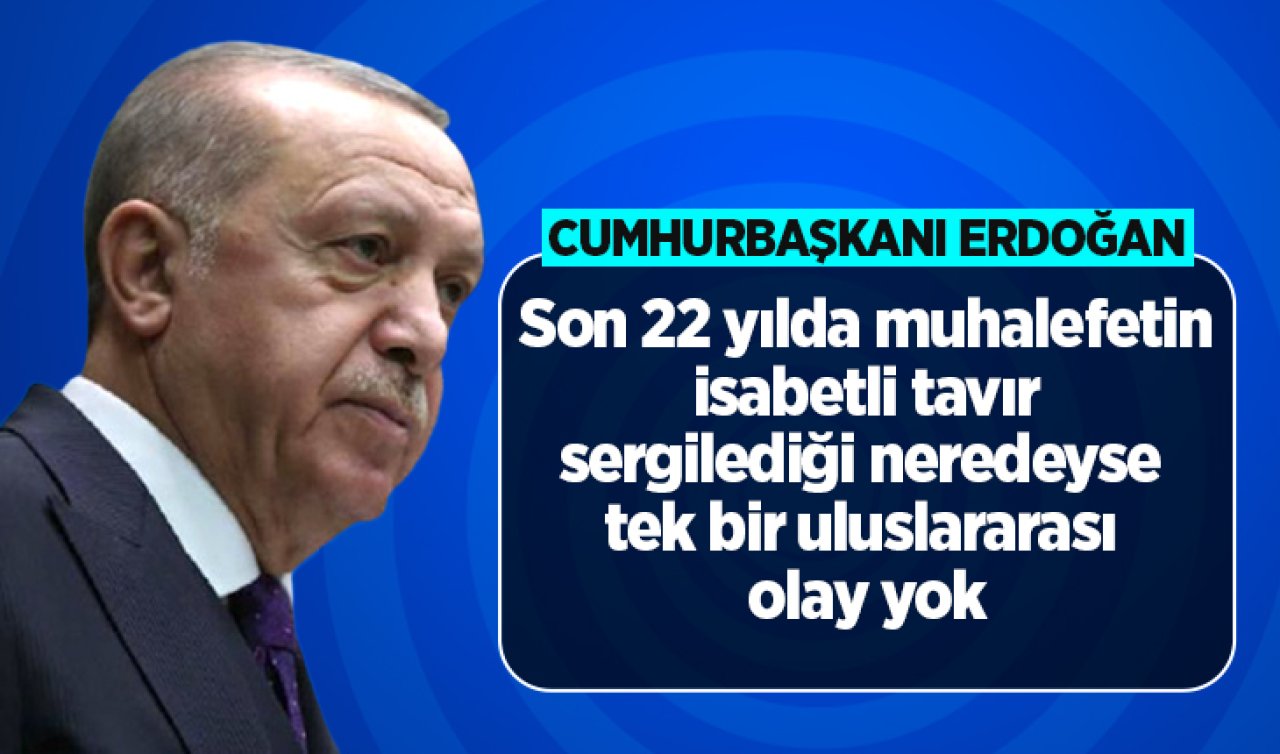 Cumhurbaşkanı Erdoğan: Son 22 yılda muhalefetin isabetli tavır sergilediği neredeyse tek bir uluslararası olay yok