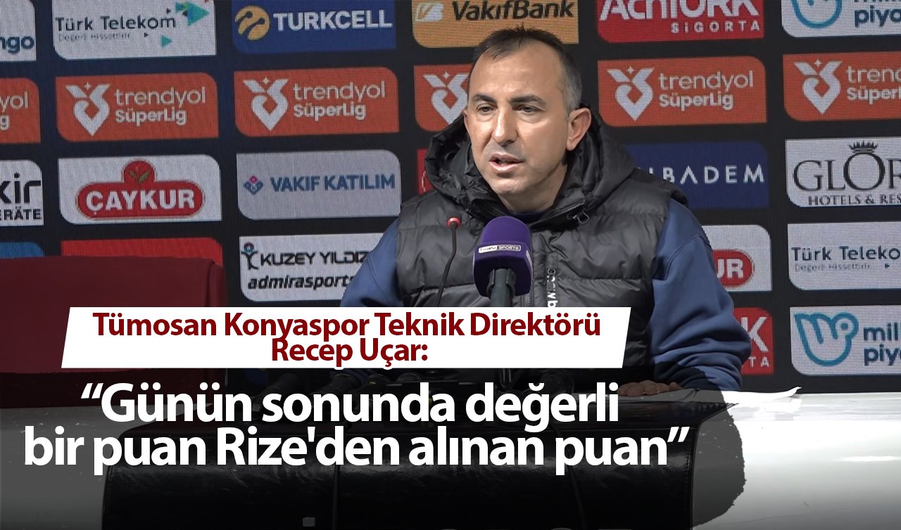 Tümosan Konyaspor Teknik Direktörü Recep Uçar: “Günün sonunda değerli bir puan Rize’den alınan puan’’