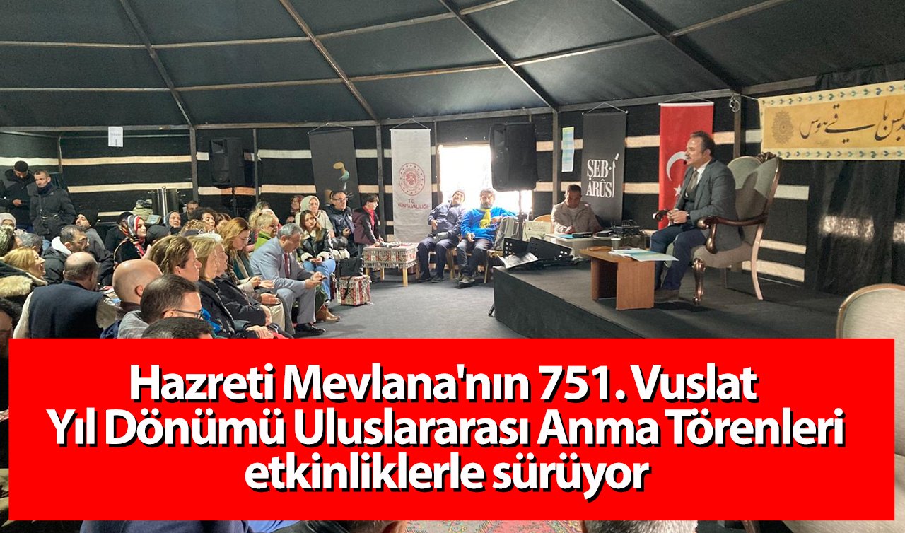 Hazreti Mevlana’nın 751. Vuslat Yıl Dönümü Uluslararası Anma Törenleri etkinliklerle sürüyor