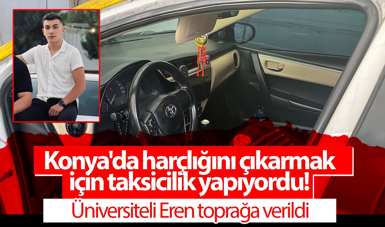 Konya’da harçlığını çıkarmak için taksicilik yapıyordu! Üniversiteli Eren Karaman’da toprağa verildi