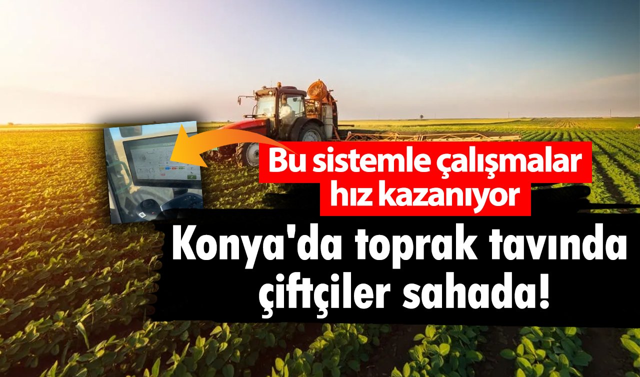 Konya’da toprak tavında çiftçiler sahada! Bu sistemle çalışmalar hız kazanıyor