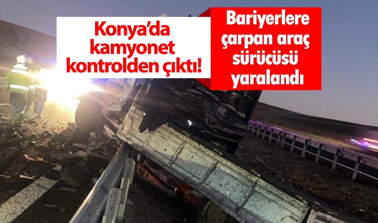 Konya’da kamyonet kontrolden çıktı! Bariyerlere çarpan araç sürücüsü yaralandı