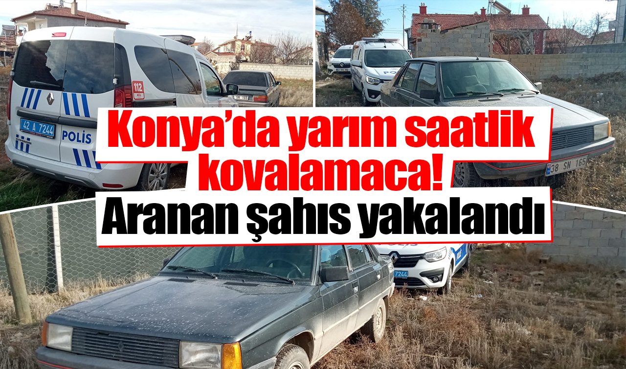 Konya’da yarım saatlik kovalamaca! Aranan şahıs yakalandı