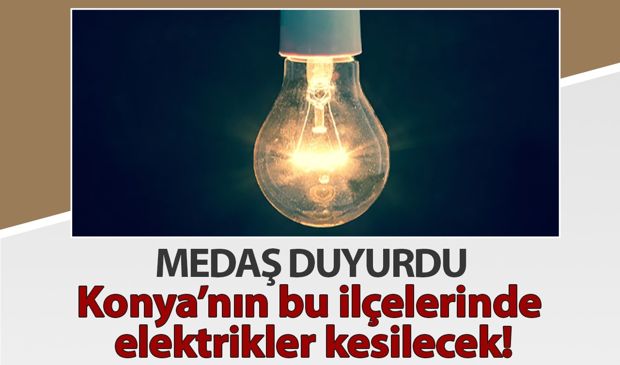 MEDAŞ DUYURDU| Konya’nın bu ilçelerinde elektrikler kesilecek! Tarih verildi