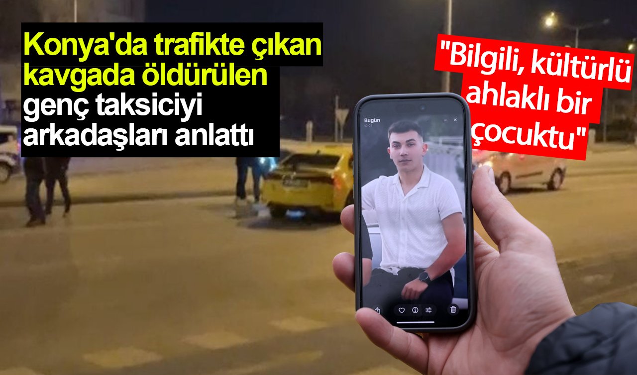 Konya’da trafikte çıkan kavgada öldürülen genç taksiciyi arkadaşları anlattı