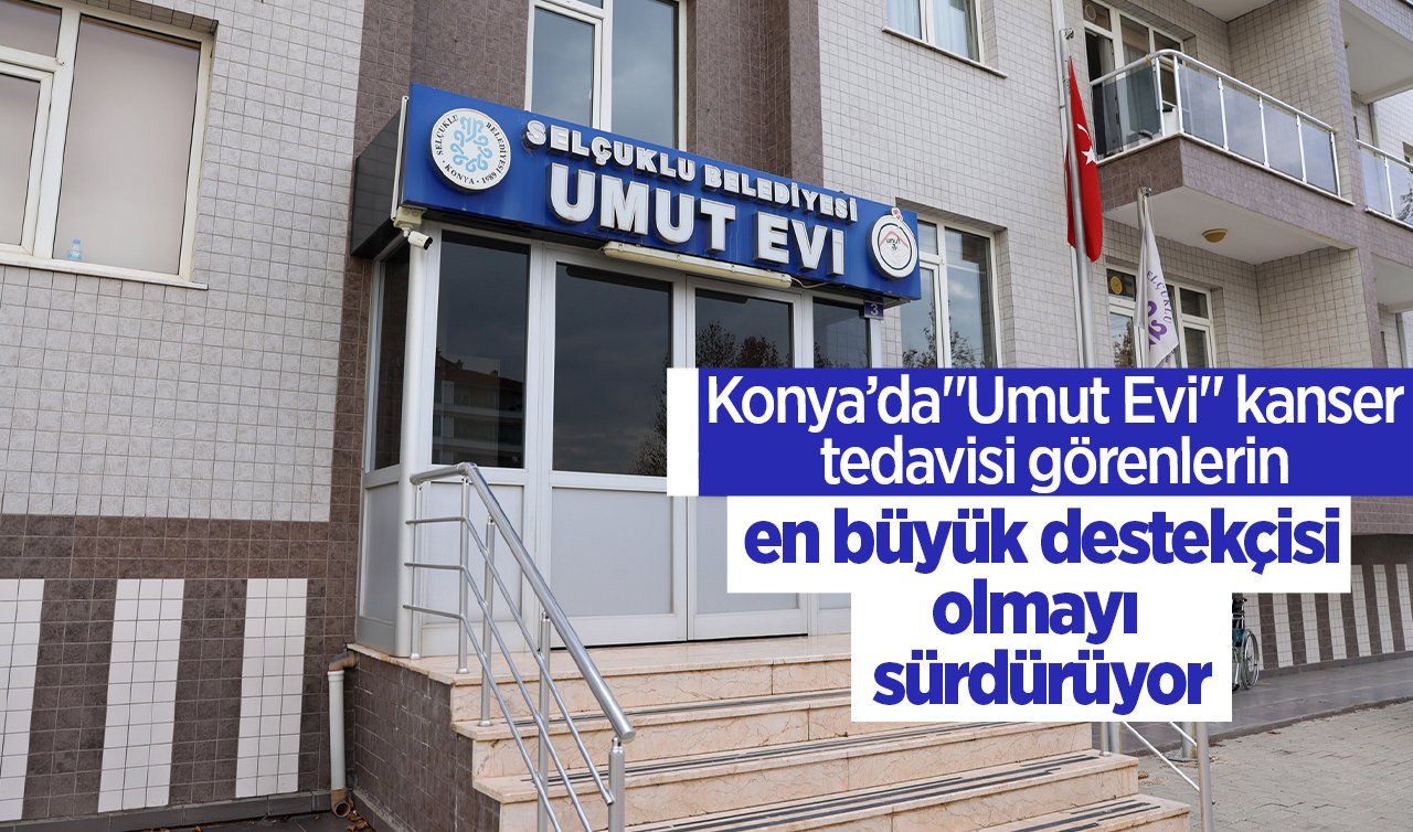 Konya’da“Umut Evi’’ kanser tedavisi görenlerin en büyük destekçisi olmayı sürdürüyor