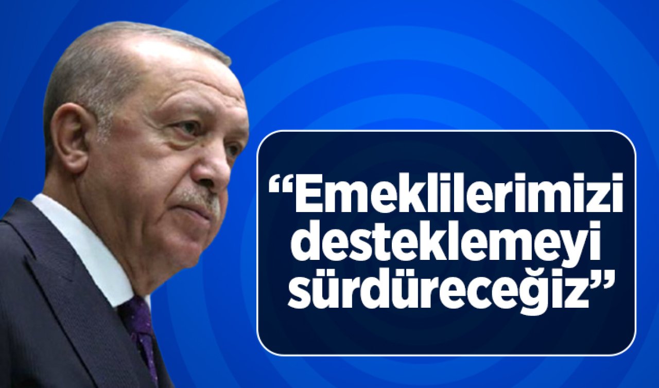 Cumhurbaşkanı Erdoğan: Emeklilerimizi desteklemeyi sürdüreceğiz