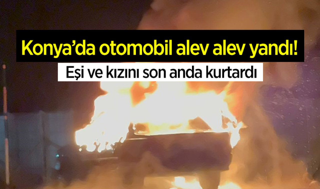 Konya’da seyir halindeki otomobil alev alev yandı! 