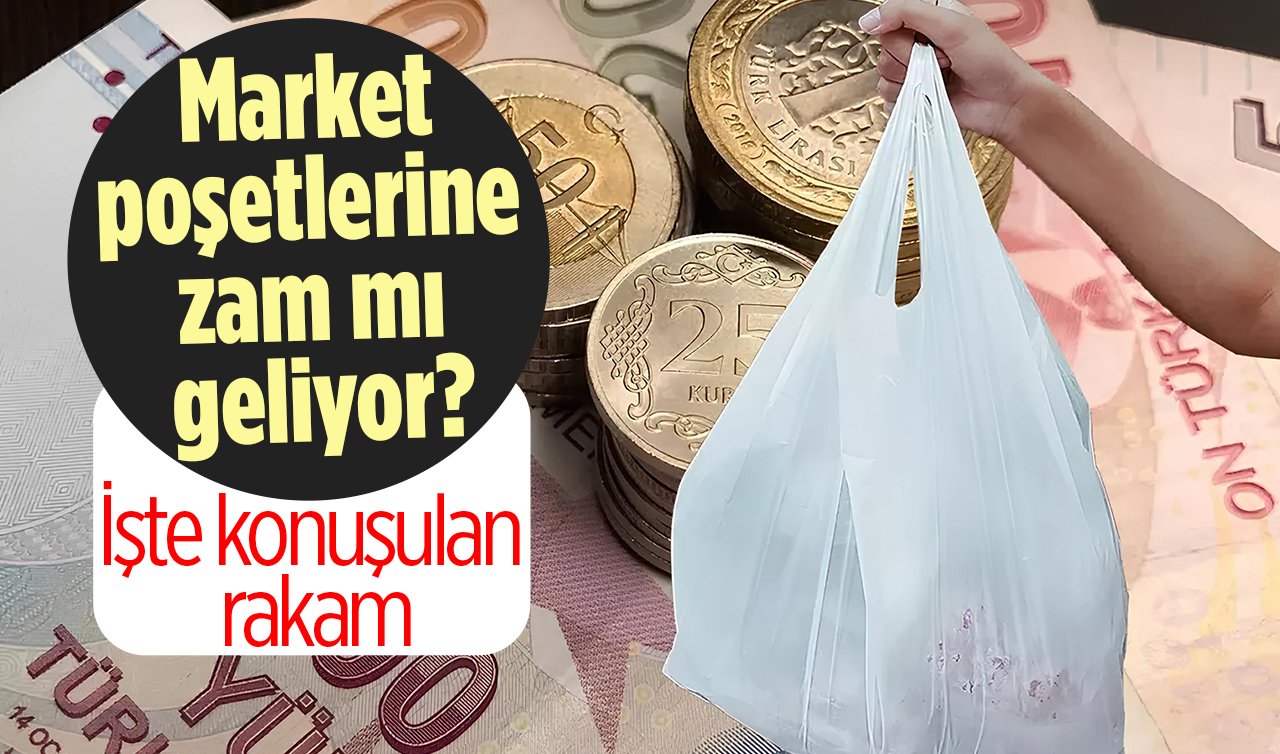 Market poşetlerine zam mı geliyor? İşte konuşulan rakam