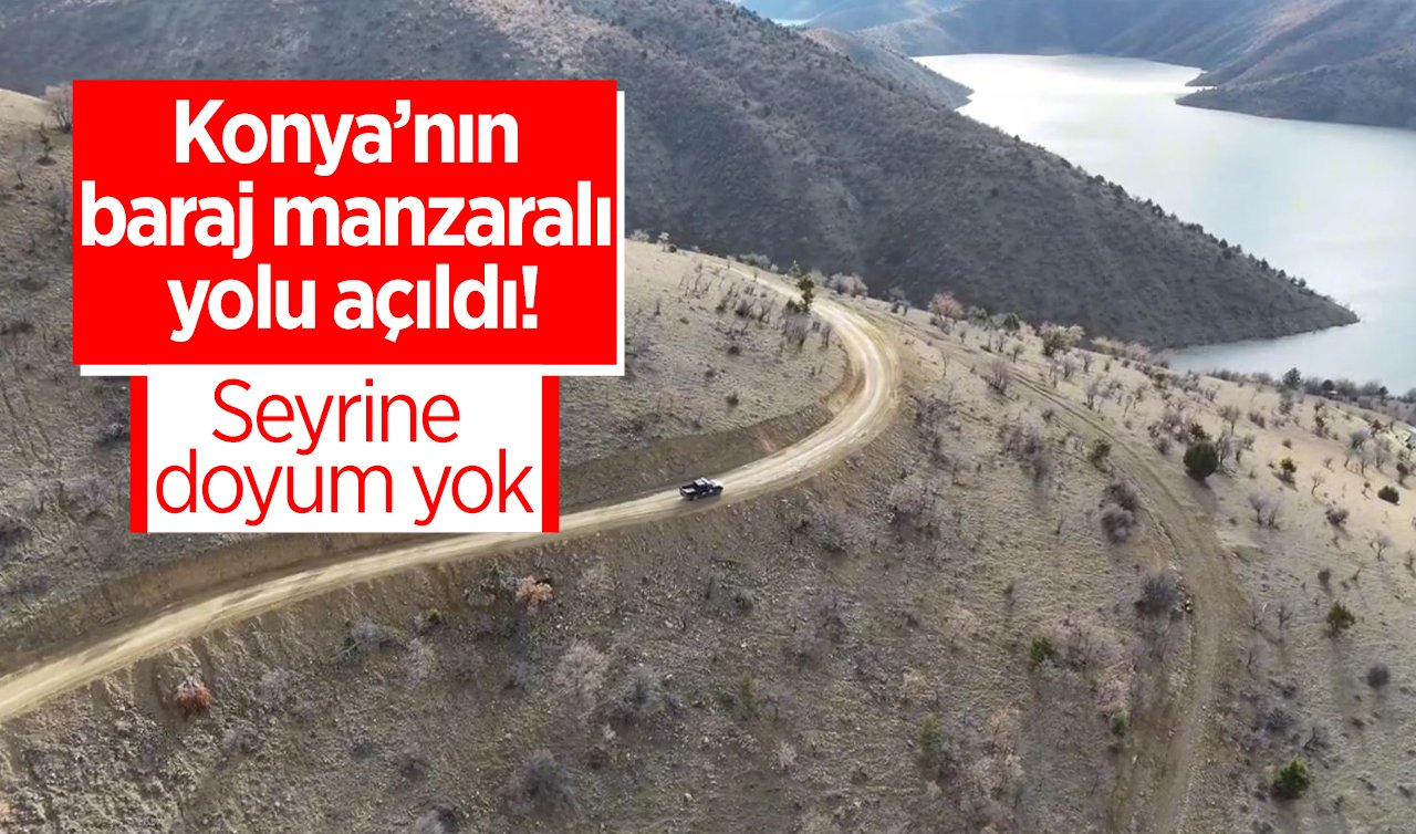 Konya’nın baraj manzaralı yolu açıldı! Seyrine doyum yok