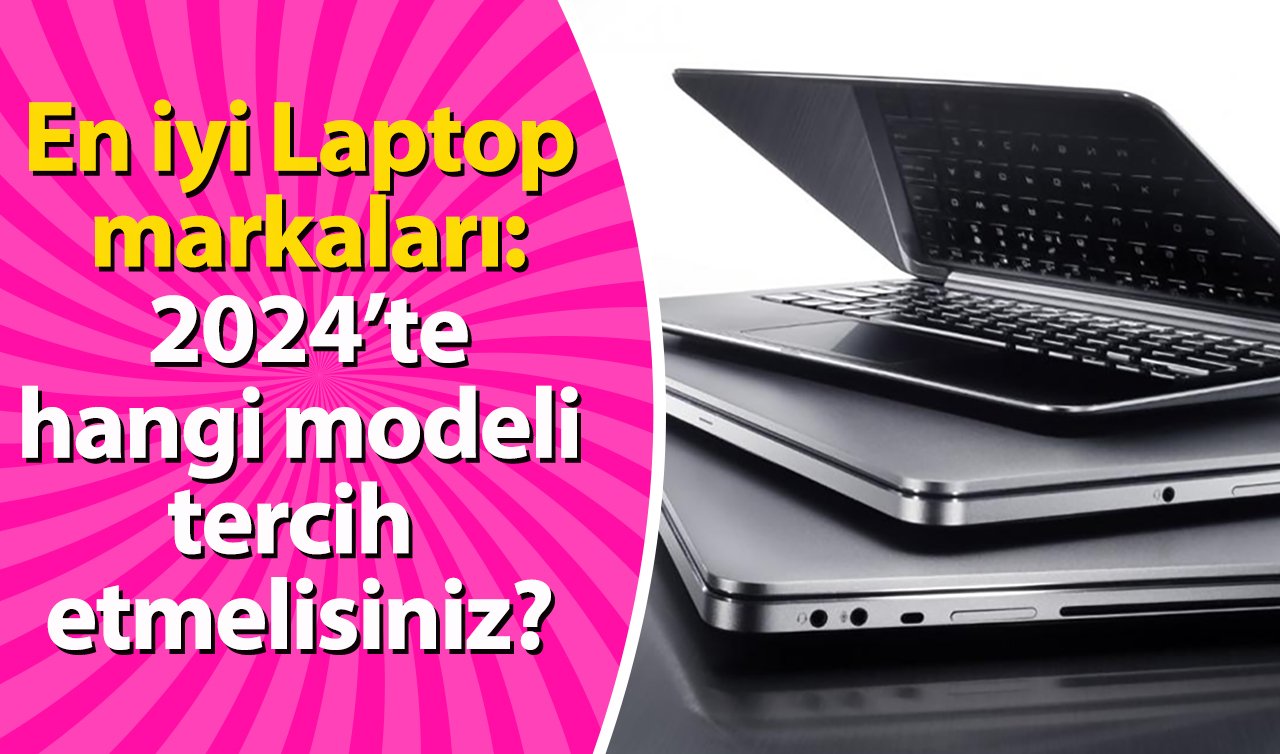  En iyi laptop markaları: 2024’te hangi modeli tercih etmelisiniz?