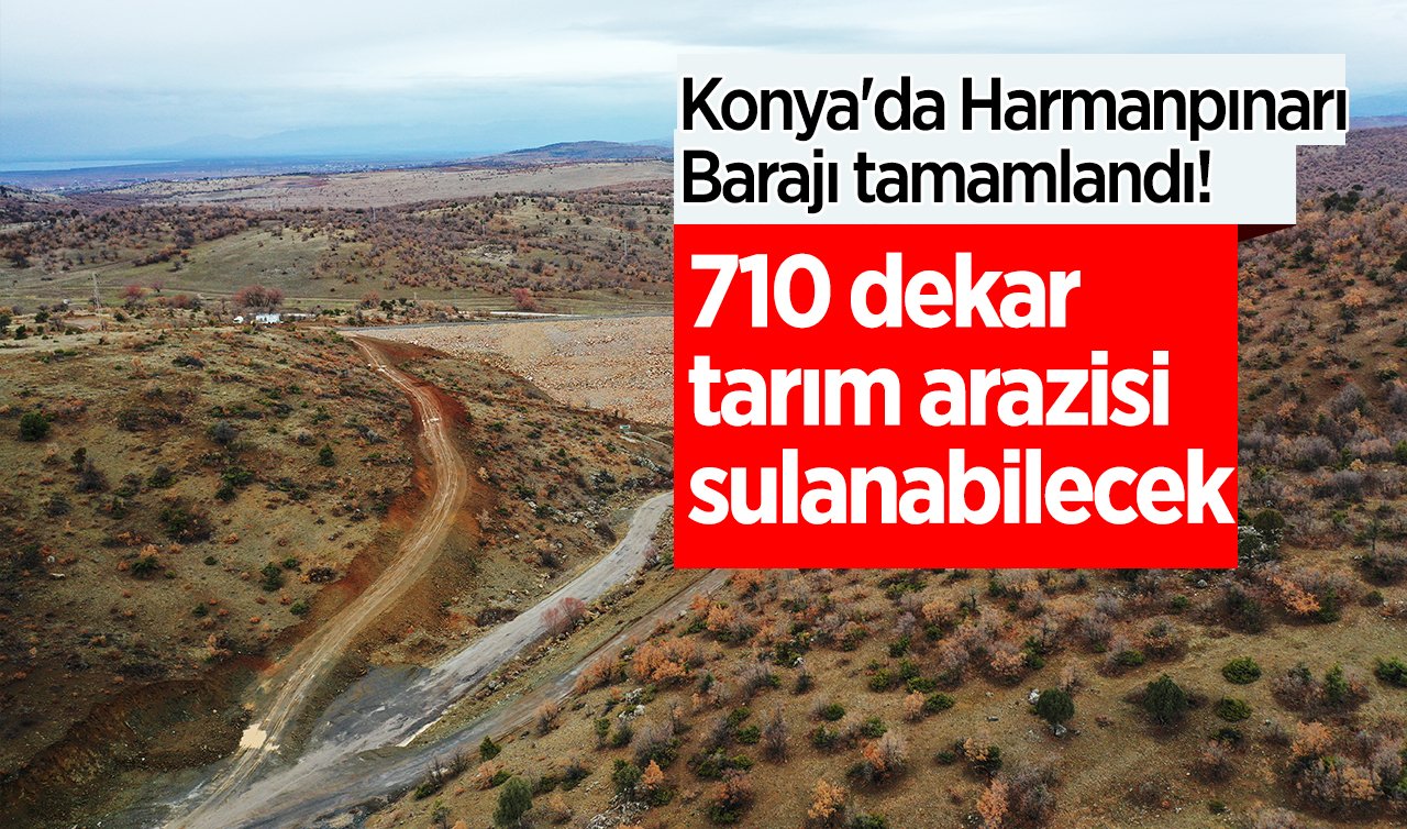 Konya’da Harmanpınarı Barajı tamamlandı! 710 dekar tarım arazinin sulanabilmesi mümkün hale geldi