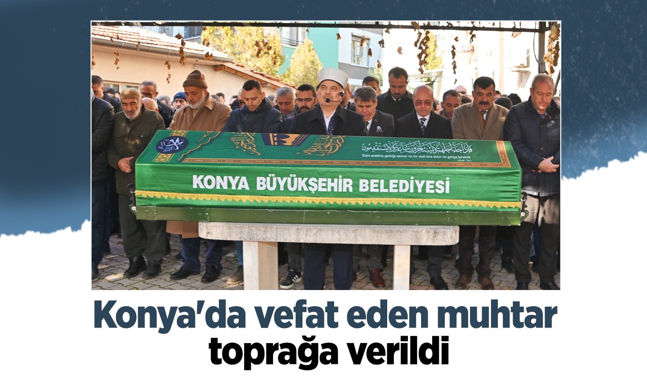 Konya’da vefat eden muhtar toprağa verildi