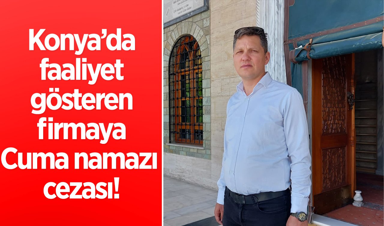 Konya’da faaliyet gösteren firmaya Cuma namazı cezası