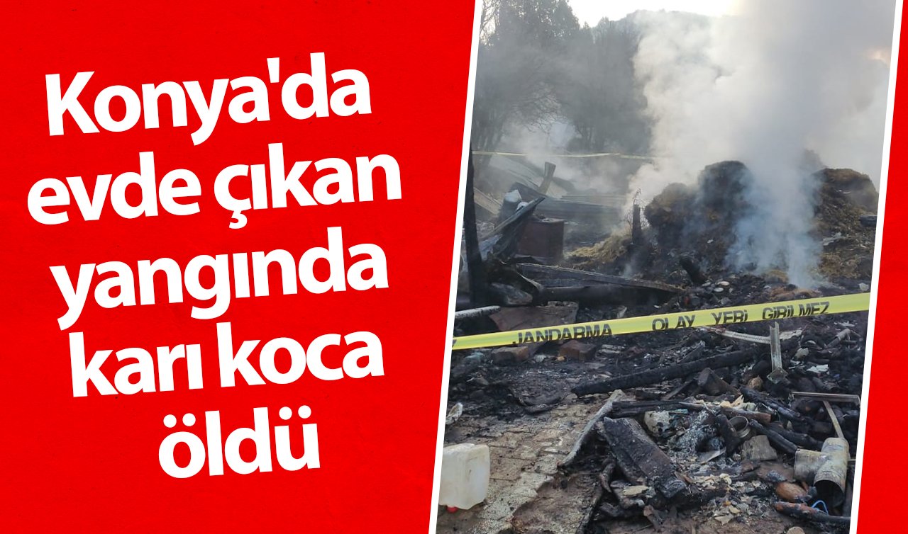 Konya’da evde çıkan yangında karı koca öldü