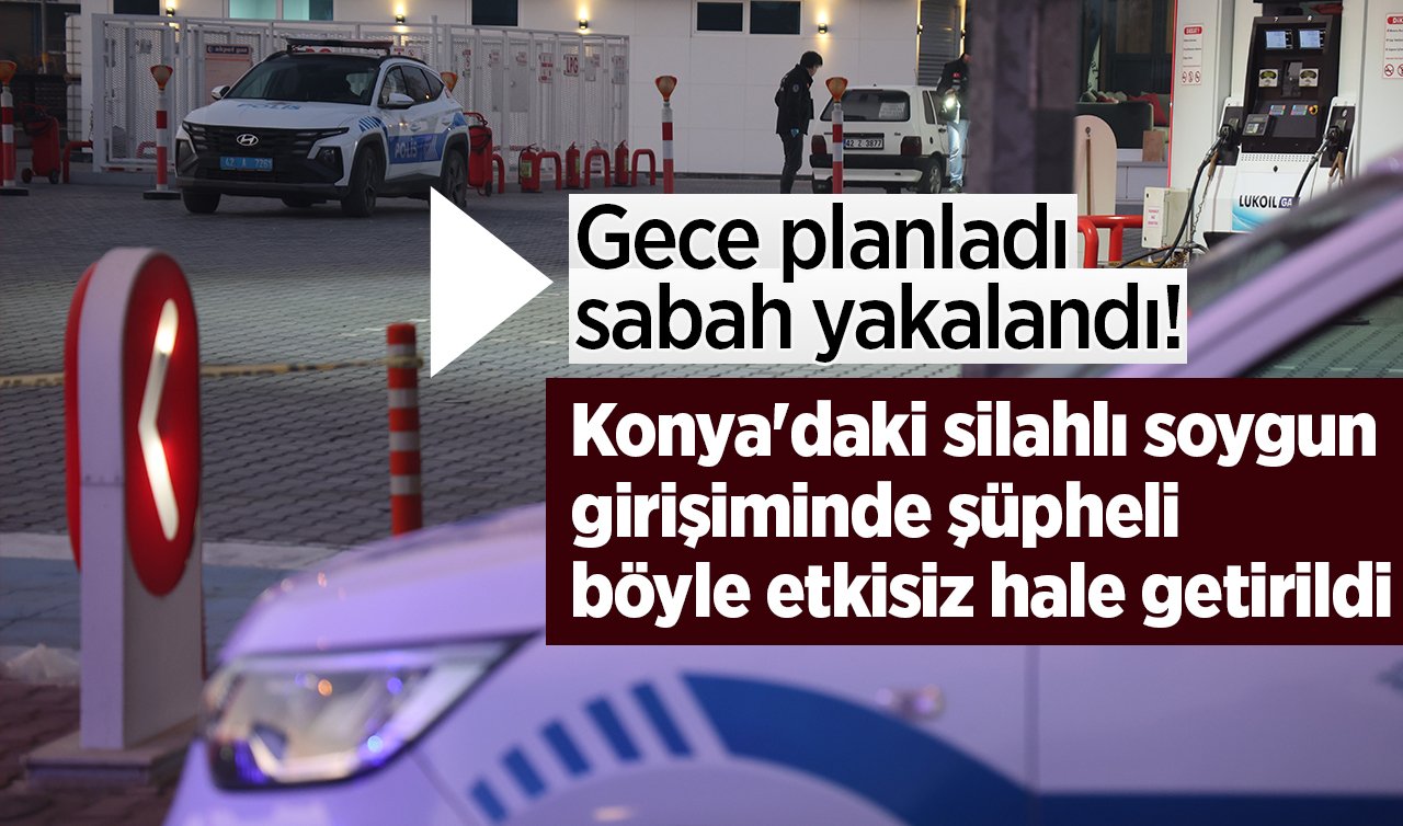 Gece planladı sabah yakalandı! Konya’daki silahlı soygun girişiminde şüpheli böyle yakalandı