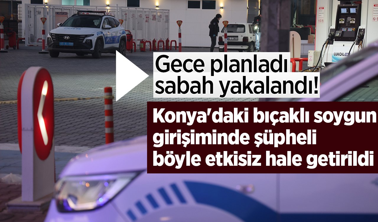 Gece planladı sabah yakalandı! Konya’daki bıçaklı soygun girişiminde şüpheli böyle yakalandı