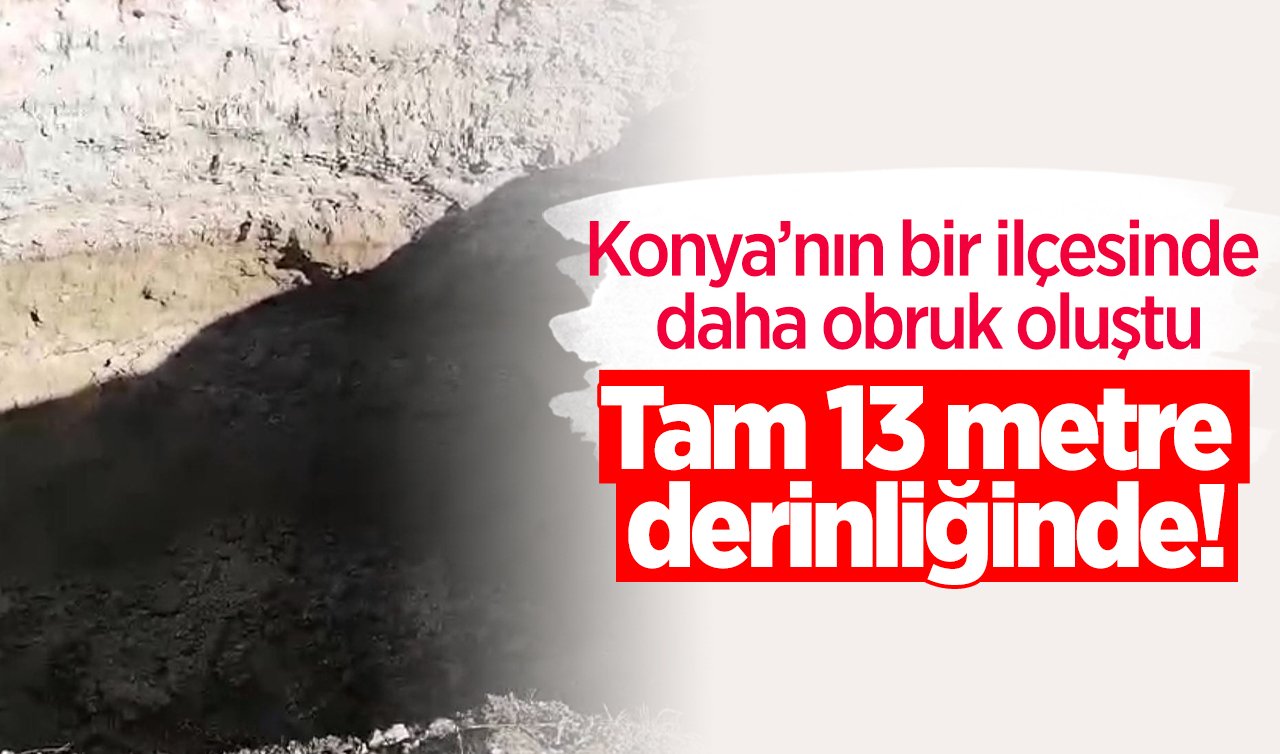 Konya’nın bir ilçesinde daha obruk oluştu! Tam 13 metre derinliğinde!