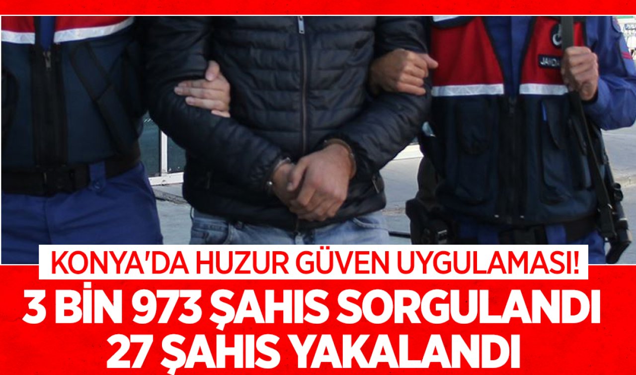 Konya’da Huzur Güven uygulaması! 3 bin 973 şahıs sorgulandı