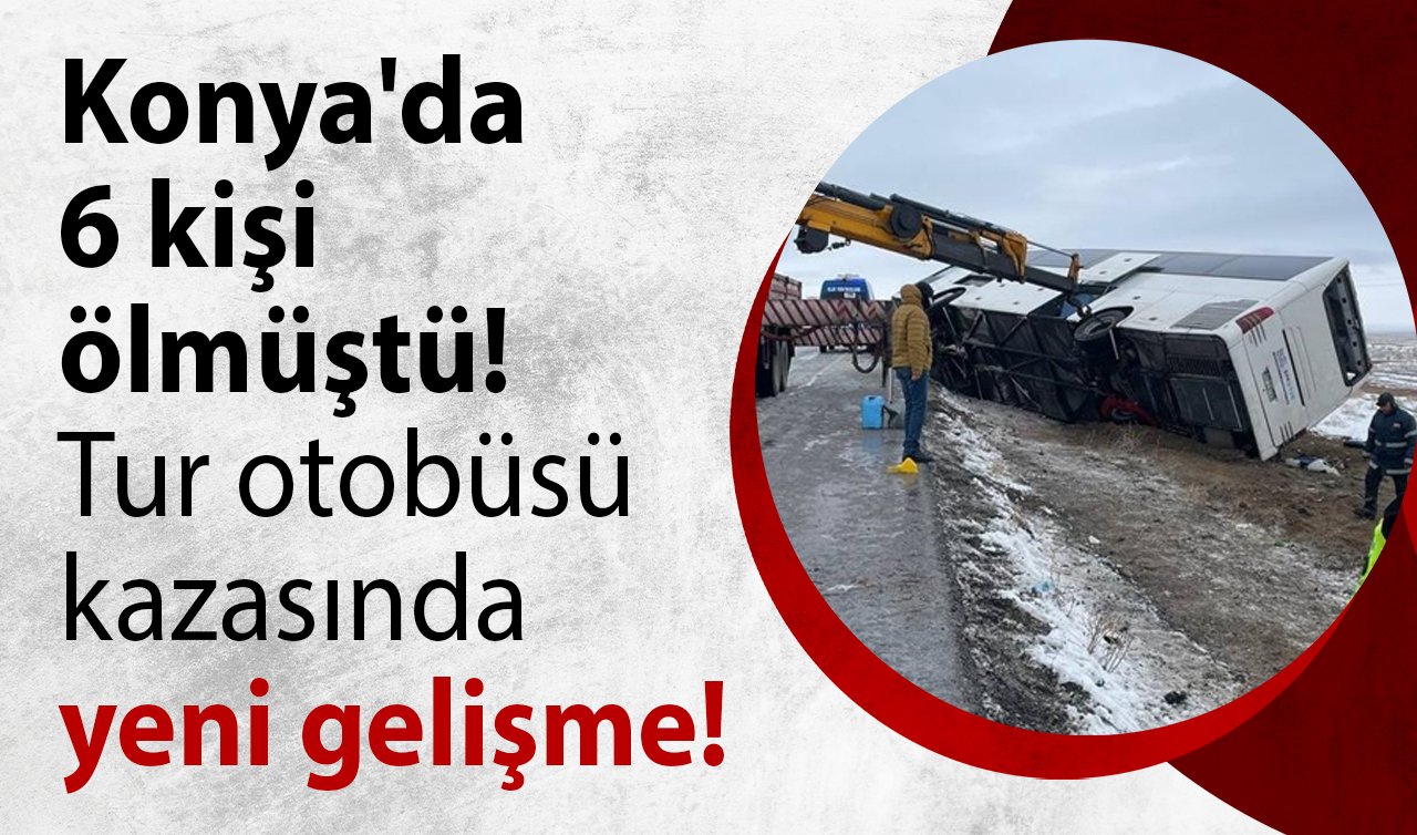 Konya’da 6 kişi ölmüştü: Tur otobüsü kazasında yeni gelişme!