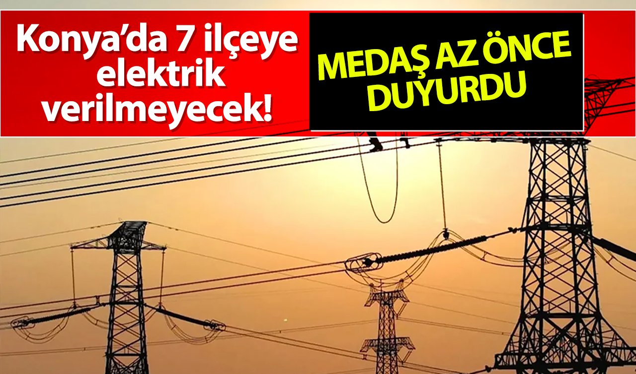 MEDAŞ AZ ÖNCE DUYURDU | Konya’da 7 ilçeye elektrik verilmeyecek! Sokak sokak listelendi