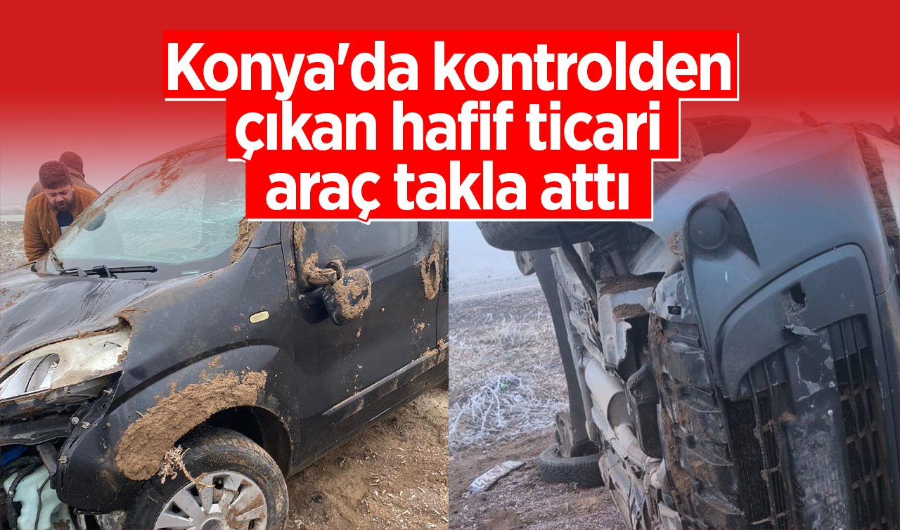 Konya’da kontrolden çıkan hafif ticari araç takla attı 