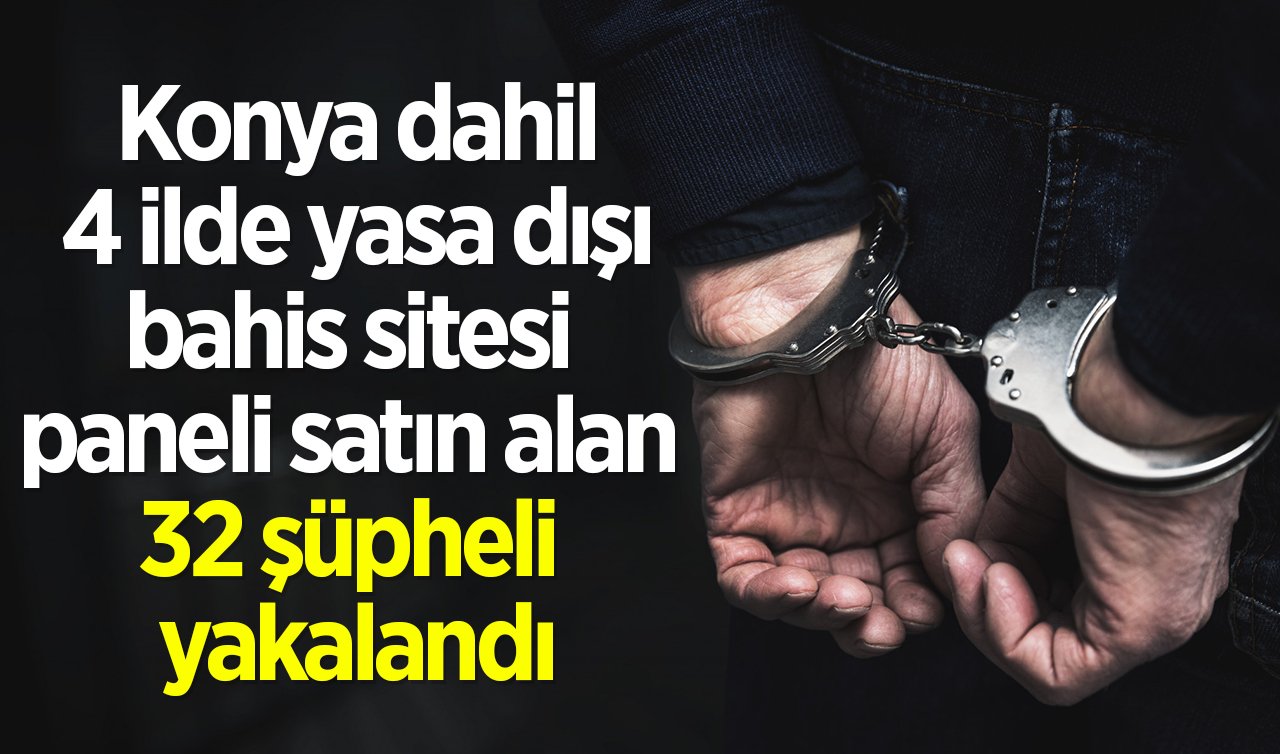 Konya dahil 4 ilde yasa dışı bahis sitesi paneli satın alan 32 şüpheli yakalandı