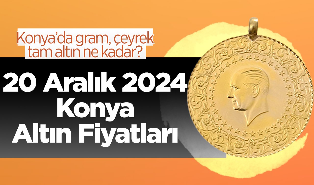 20 Aralık 2024 Konya Altın Fiyatları | Konya’da gram, çeyrek, tam altın ne kadar?