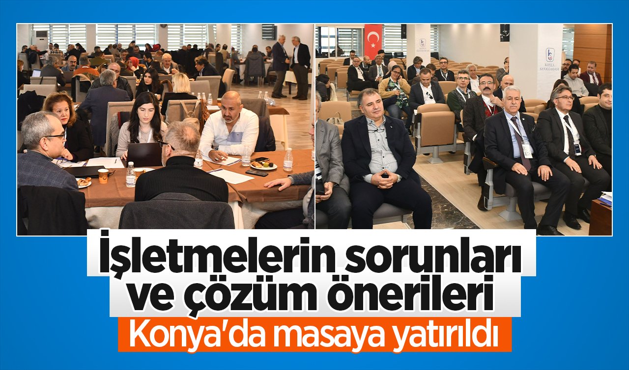 İşletmelerin sorunları ve çözüm önerileri Konya’da masaya yatırıldı