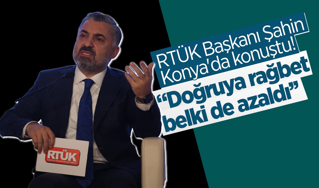  RTÜK Başkanı Şahin Konya’da konuştu! “Doğruya rağbet belki de azaldı’’