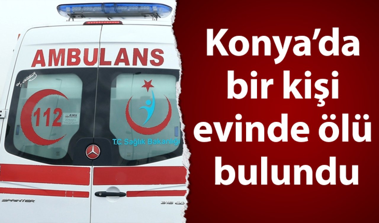 Konya’da bir kişi evinde ölü bulundu