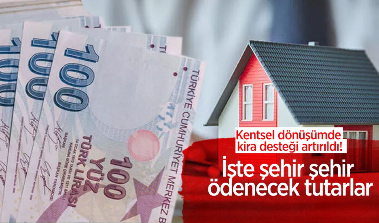 Kentsel dönüşümde kira desteği artırıldı! İşte şehir şehir ödenecek tutarlar