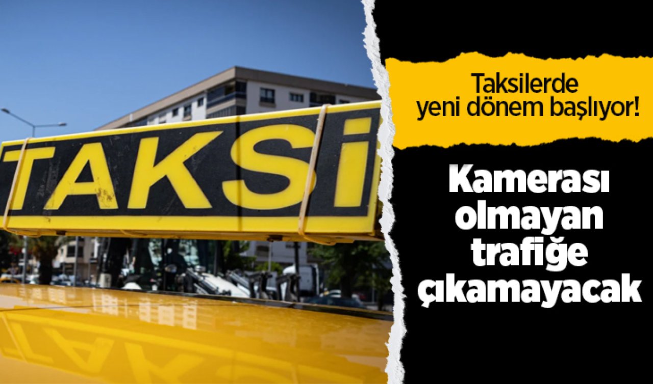 Taksilerde yeni dönem başlıyor! Kamerası olmayan trafiğe çıkamayacak 