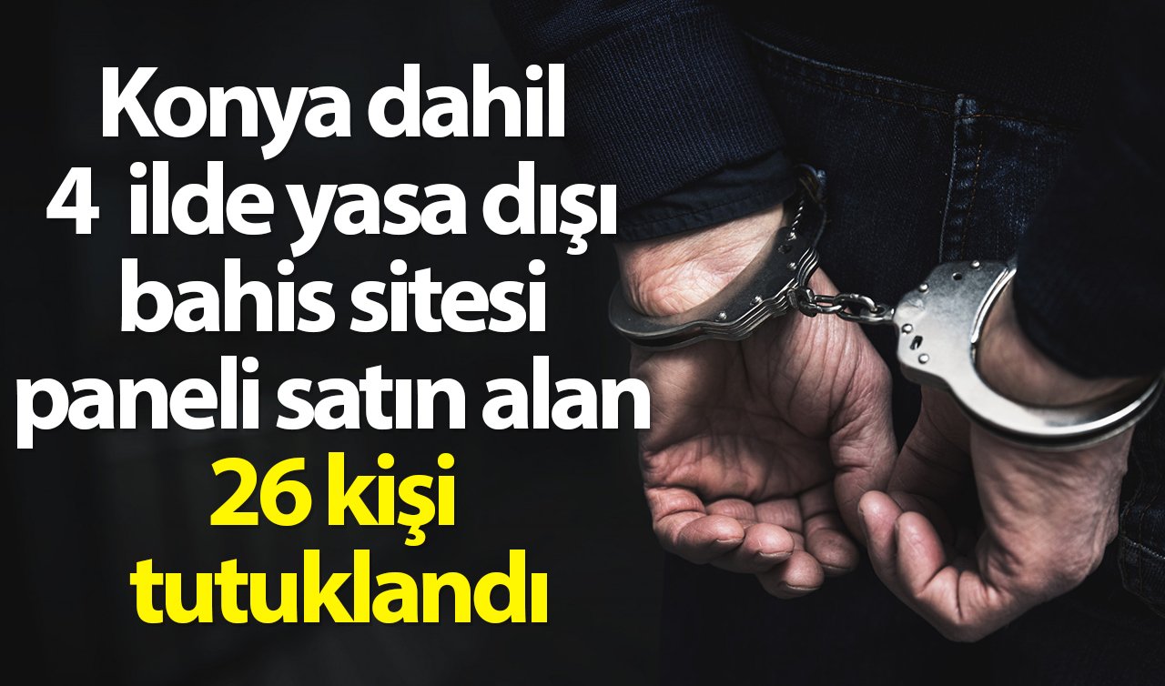 Konya dahil 4 ilde yasa dışı bahis sitesi paneli satın alan 26 kişi tutuklandı