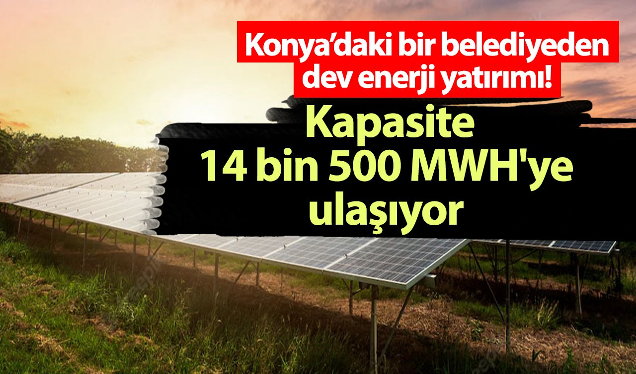 Konya’daki bir belediyeden dev enerji yatırımı! Kapasite 14 bin 500 MWH’ye ulaşıyor