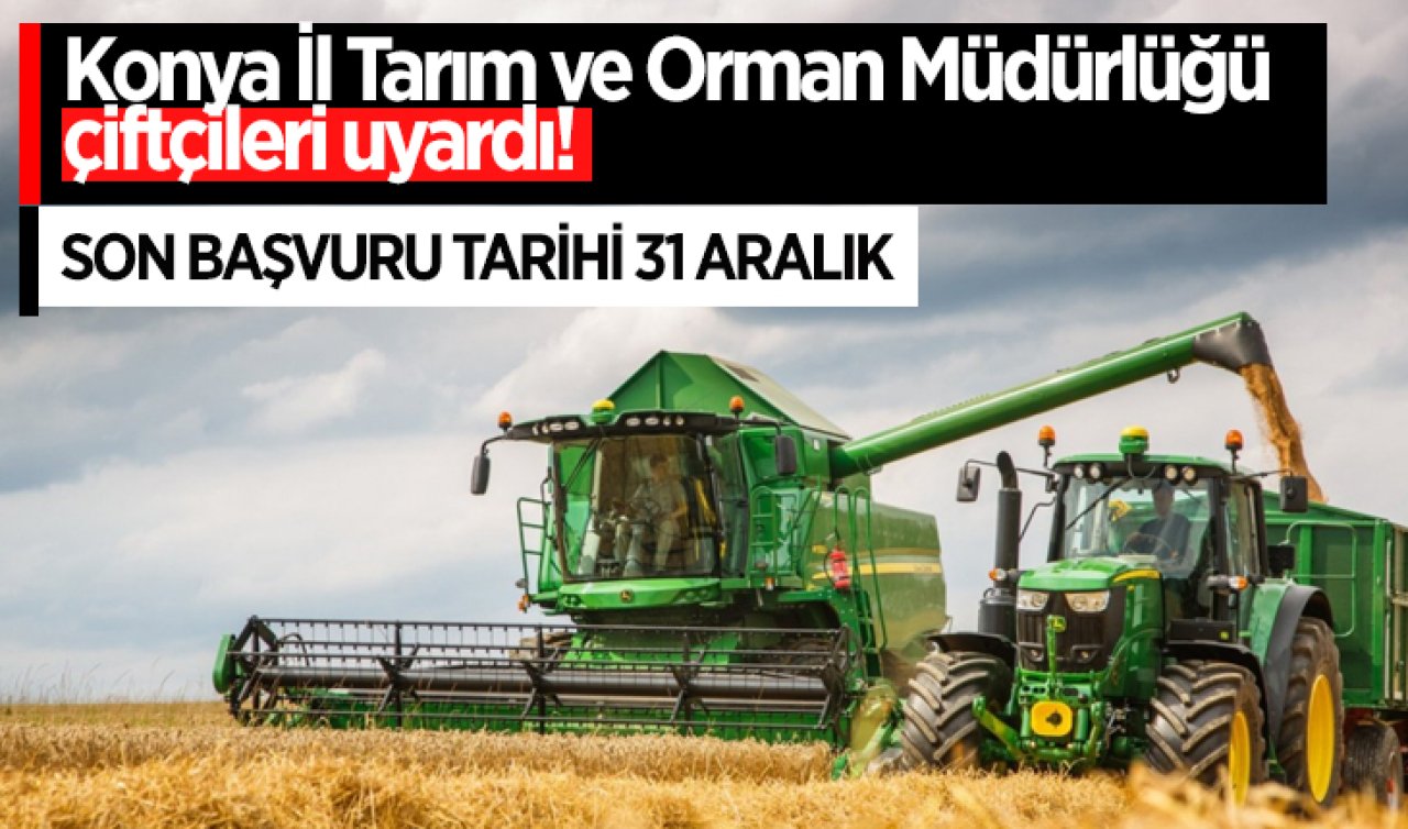 Konya İl Tarım ve Orman Müdürlüğü çiftçileri uyardı! Son başvuru tarihini kaçırmayın 