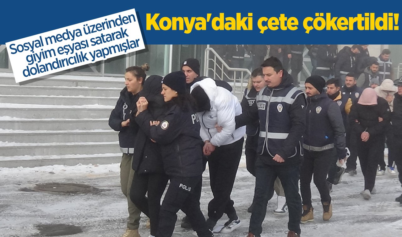 Konya’daki çete çökertildi! Sosyal medya üzerinden giyim eşyası satarak dolandırıcılık yapmışlar