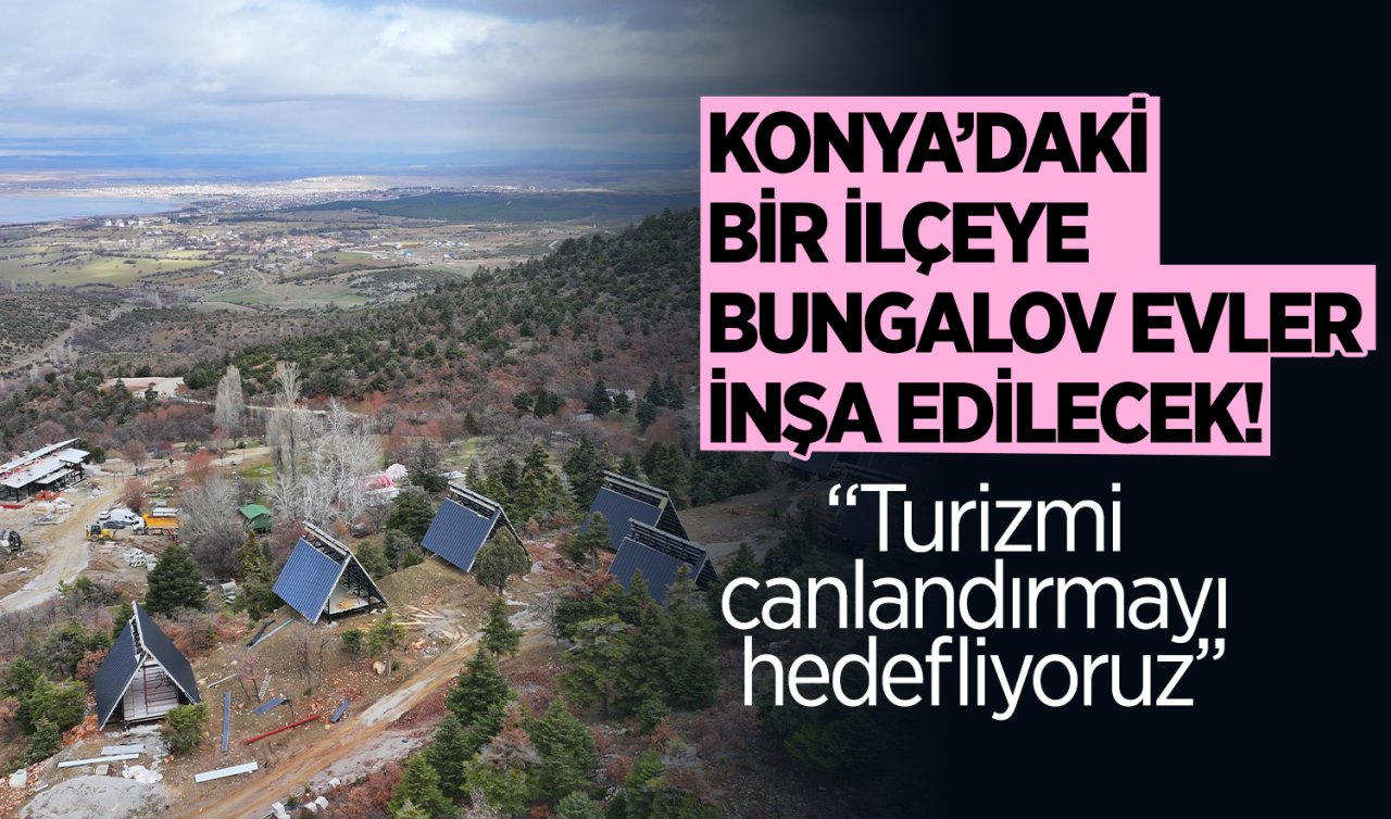 Konya’daki bir ilçeye bungalov evler inşa edilecek! 