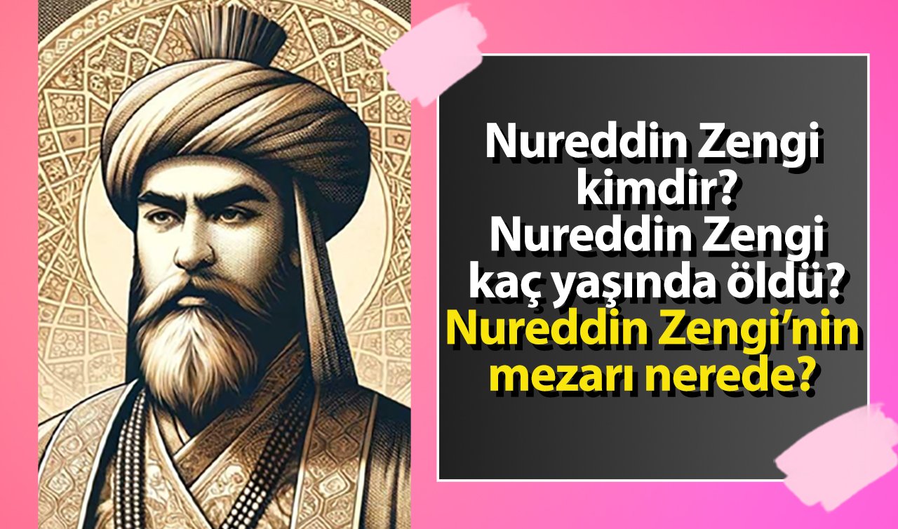 Nureddin Zengi kimdir nerelidir? Nureddin Zengi kaç yaşında öldü? Nureddin Zengi’nin mezarı nerede?