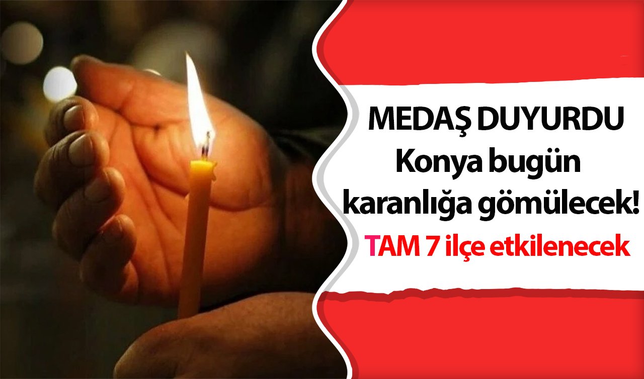 MEDAŞ DUYURDU | Konya bugün karanlığa gömülecek! TAM 7 ilçe etkilenecek