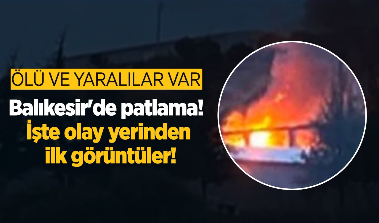 Balıkesir’de patlama! Ölü ve yaralılar var: İşte olay yerinden ilk görüntüler!