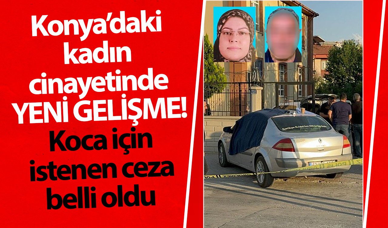 Konya’daki kadın cinayetinde YENİ GELİŞME! İstenen ceza belli oldu  